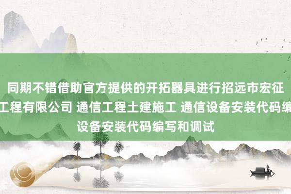 同期不错借助官方提供的开拓器具进行招远市宏征通信建筑工程有限公司 通信工程土建施工 通信设备安装代码编写和调试