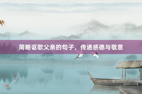 简略讴歌父亲的句子，传递感德与敬意