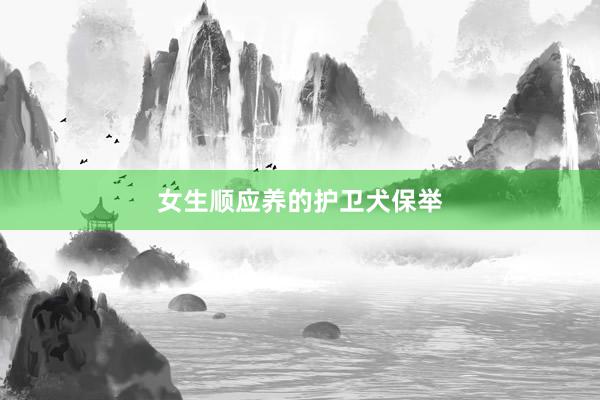 女生顺应养的护卫犬保举