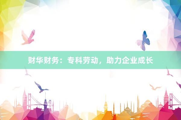 财华财务：专科劳动，助力企业成长