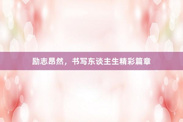 励志昂然，书写东谈主生精彩篇章